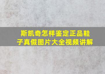 斯凯奇怎样鉴定正品鞋子真假图片大全视频讲解