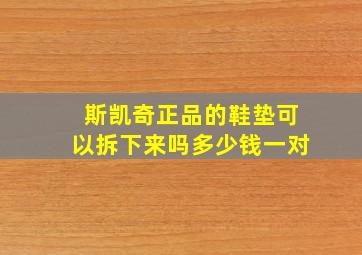 斯凯奇正品的鞋垫可以拆下来吗多少钱一对