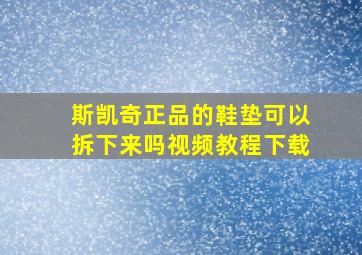 斯凯奇正品的鞋垫可以拆下来吗视频教程下载