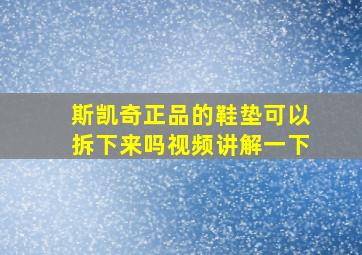 斯凯奇正品的鞋垫可以拆下来吗视频讲解一下