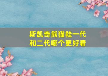 斯凯奇熊猫鞋一代和二代哪个更好看