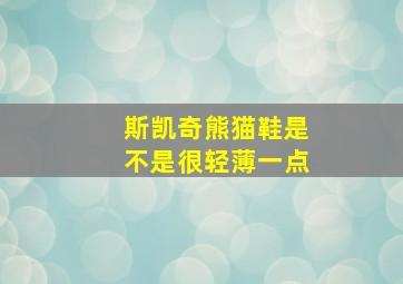 斯凯奇熊猫鞋是不是很轻薄一点