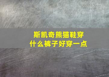 斯凯奇熊猫鞋穿什么裤子好穿一点