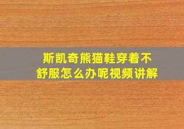 斯凯奇熊猫鞋穿着不舒服怎么办呢视频讲解