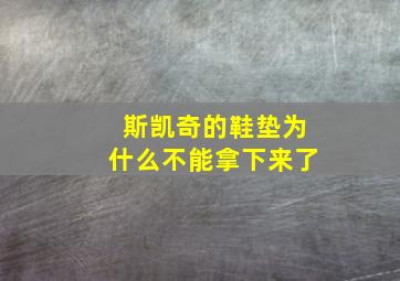 斯凯奇的鞋垫为什么不能拿下来了