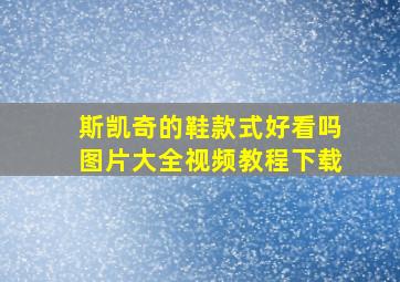 斯凯奇的鞋款式好看吗图片大全视频教程下载