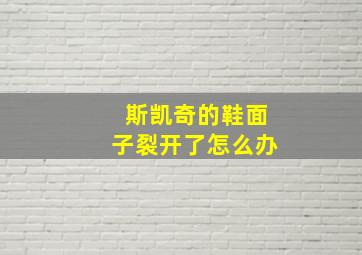 斯凯奇的鞋面子裂开了怎么办