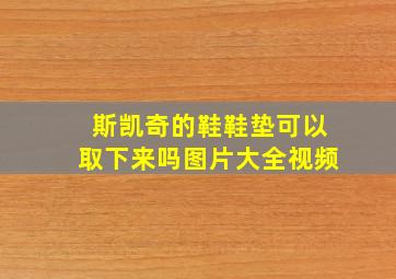 斯凯奇的鞋鞋垫可以取下来吗图片大全视频