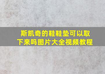 斯凯奇的鞋鞋垫可以取下来吗图片大全视频教程