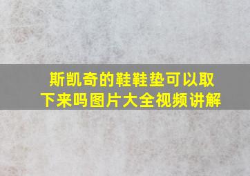 斯凯奇的鞋鞋垫可以取下来吗图片大全视频讲解