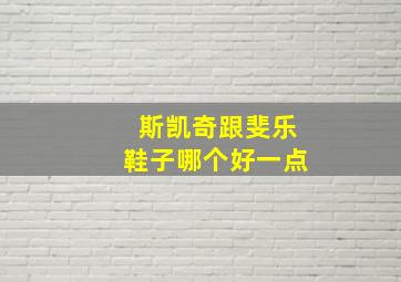 斯凯奇跟斐乐鞋子哪个好一点