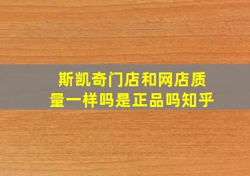 斯凯奇门店和网店质量一样吗是正品吗知乎