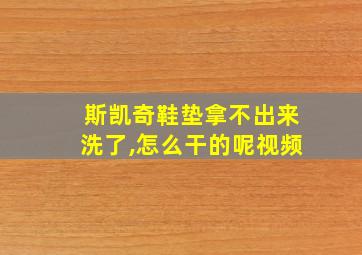 斯凯奇鞋垫拿不出来洗了,怎么干的呢视频