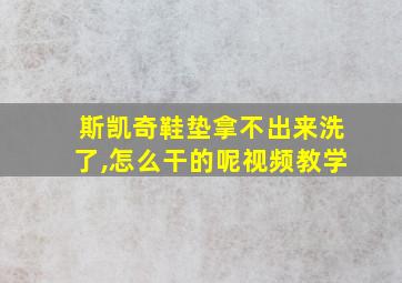 斯凯奇鞋垫拿不出来洗了,怎么干的呢视频教学