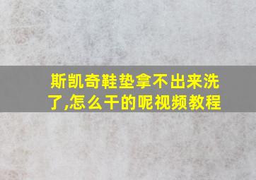 斯凯奇鞋垫拿不出来洗了,怎么干的呢视频教程