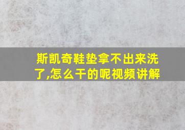 斯凯奇鞋垫拿不出来洗了,怎么干的呢视频讲解