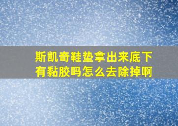 斯凯奇鞋垫拿出来底下有黏胶吗怎么去除掉啊