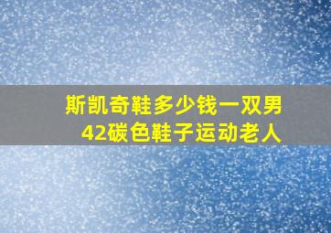 斯凯奇鞋多少钱一双男42碳色鞋子运动老人