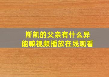 斯凯的父亲有什么异能嘛视频播放在线观看