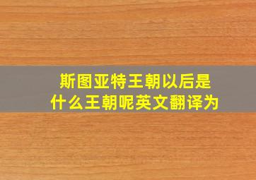 斯图亚特王朝以后是什么王朝呢英文翻译为