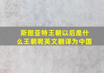 斯图亚特王朝以后是什么王朝呢英文翻译为中国