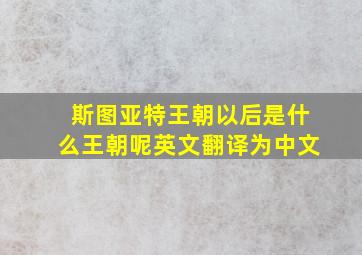 斯图亚特王朝以后是什么王朝呢英文翻译为中文