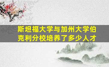 斯坦福大学与加州大学伯克利分校培养了多少人才