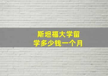 斯坦福大学留学多少钱一个月