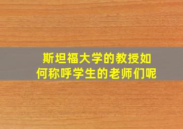 斯坦福大学的教授如何称呼学生的老师们呢