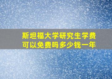 斯坦福大学研究生学费可以免费吗多少钱一年