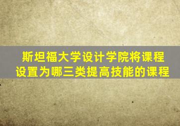 斯坦福大学设计学院将课程设置为哪三类提高技能的课程