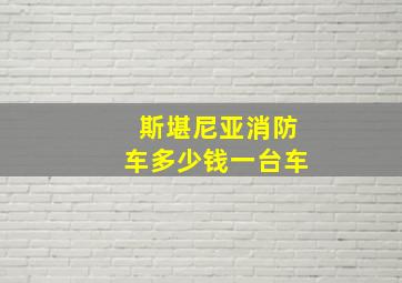 斯堪尼亚消防车多少钱一台车