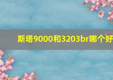 斯塔9000和3203br哪个好