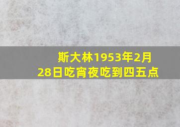 斯大林1953年2月28日吃宵夜吃到四五点