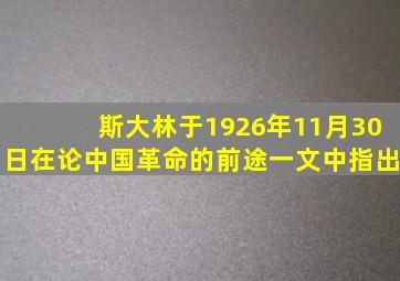 斯大林于1926年11月30日在论中国革命的前途一文中指出