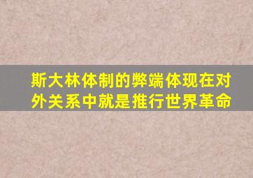 斯大林体制的弊端体现在对外关系中就是推行世界革命