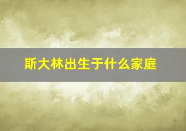 斯大林出生于什么家庭