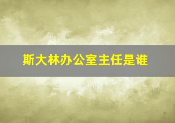 斯大林办公室主任是谁