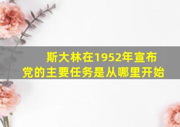 斯大林在1952年宣布党的主要任务是从哪里开始