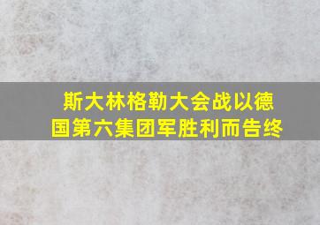 斯大林格勒大会战以德国第六集团军胜利而告终