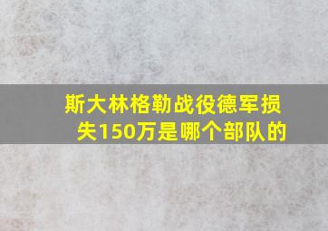 斯大林格勒战役德军损失150万是哪个部队的