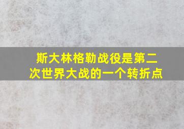 斯大林格勒战役是第二次世界大战的一个转折点