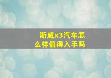 斯威x3汽车怎么样值得入手吗