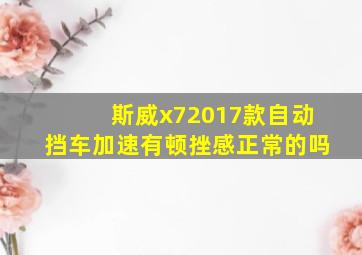 斯威x72017款自动挡车加速有顿挫感正常的吗