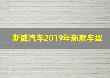 斯威汽车2019年新款车型