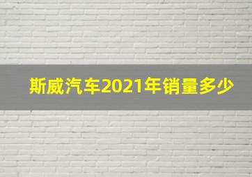 斯威汽车2021年销量多少