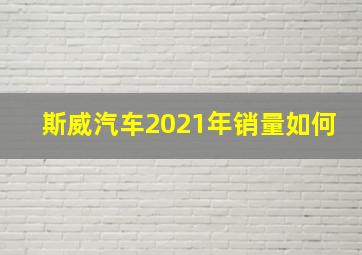 斯威汽车2021年销量如何