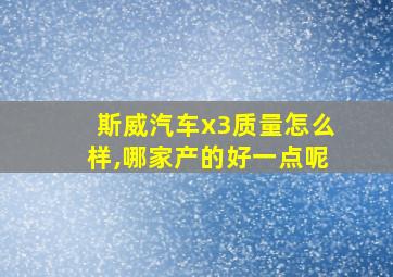 斯威汽车x3质量怎么样,哪家产的好一点呢