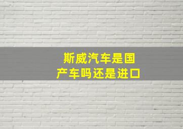 斯威汽车是国产车吗还是进口