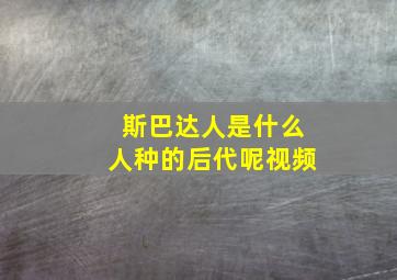 斯巴达人是什么人种的后代呢视频